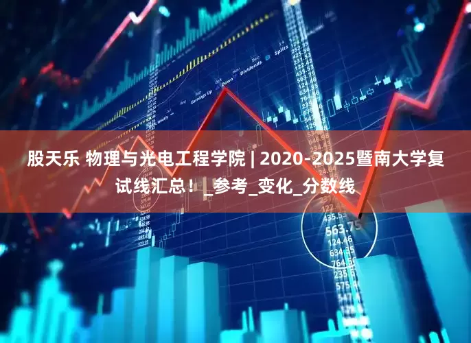 股天乐 物理与光电工程学院 | 2020-2025暨南大学复试线汇总！_参考_变化_分数线