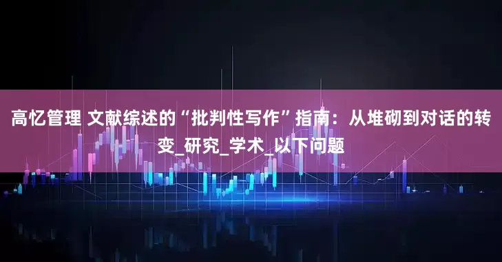 高忆管理 文献综述的“批判性写作”指南：从堆砌到对话的转变_研究_学术_以下问题