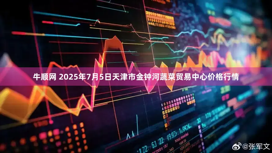 牛顺网 2025年7月5日天津市金钟河蔬菜贸易中心价格行情