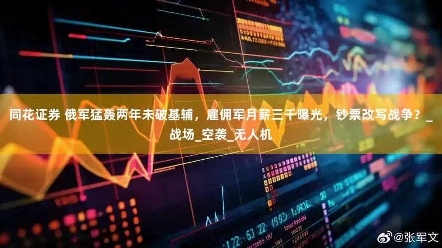 同花证券 俄军猛轰两年未破基辅，雇佣军月薪三千曝光，钞票改写战争？_战场_空袭_无人机