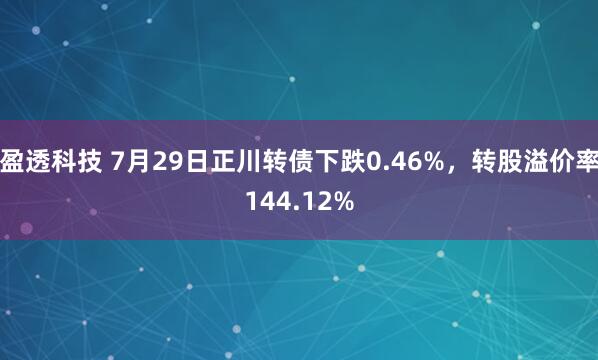 盈透科技 7月29日正川转债下跌0.46%，转股溢价率144.12%