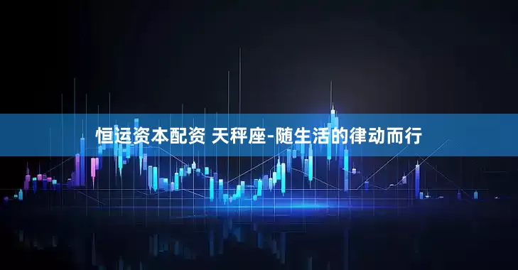 恒运资本配资 天秤座-随生活的律动而行