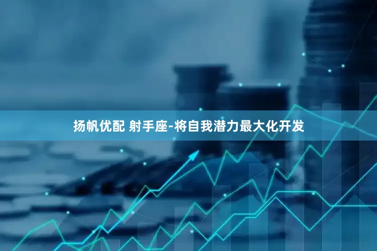 扬帆优配 射手座-将自我潜力最大化开发