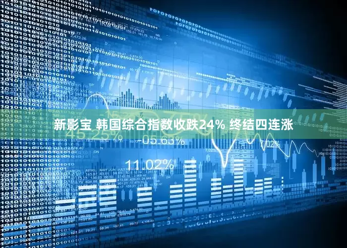 新影宝 韩国综合指数收跌24% 终结四连涨